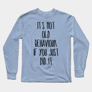 It's not old behaviour if you just did it Long Sleeve T-Shirt